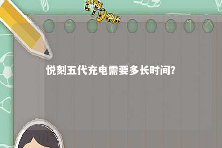 悦刻五代充电需要多长时间？ 